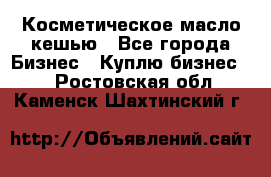 Косметическое масло кешью - Все города Бизнес » Куплю бизнес   . Ростовская обл.,Каменск-Шахтинский г.